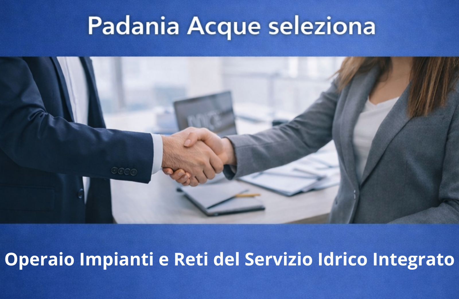 <p>La società Padania Acque S.p.A., gestore unico del servizio idrico integrato della Provincia di Cremona, <b>ha prorogato i termini di ricerca</b> di una nuova figura:</p>
<p><b>OPERAIO IMPIANTI E RETI SERVIZIO IDRICO INTEGRATO (Cod. 04/2026)</b></p>
<p><b>L’inoltro delle candidature dovrà avvenire entro il termine perentorio di lunedì 25 MAGGIO 2026 alle ore 12:00 (faranno fede l’ora e la data della piattaforma online), pena l’esclusione dalla selezione.</b></p>
